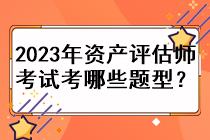 2023年資產(chǎn)評估師考試考哪些題型？