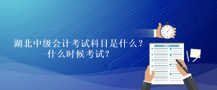 湖北2023年中級(jí)會(huì)計(jì)考試科目是什么？什么時(shí)候考試？