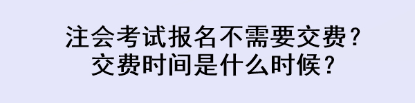 注會(huì)考試報(bào)名不需要交費(fèi)？交費(fèi)時(shí)間是什么時(shí)候？