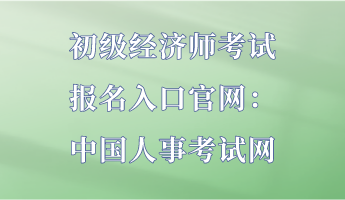 初級經(jīng)濟師考試報名入口官網(wǎng)：中國人事考試網(wǎng)