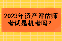 2023年資產(chǎn)評估師考試是機(jī)考嗎？