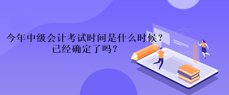 今年中級(jí)會(huì)計(jì)考試時(shí)間是什么時(shí)候？已經(jīng)確定了嗎？