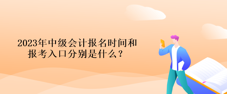 2023年中級(jí)會(huì)計(jì)報(bào)名時(shí)間和報(bào)考入口分別是什么？