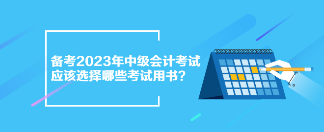 備考2023年中級(jí)會(huì)計(jì)考試 應(yīng)該選擇哪些考試用書？