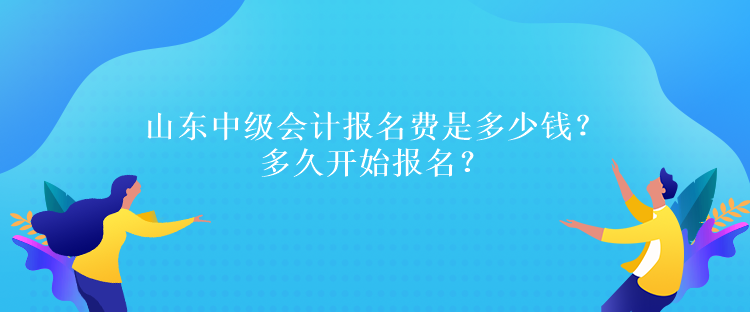 山東中級會計(jì)報(bào)名費(fèi)是多少錢？多久開始報(bào)名？