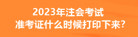 2023年注會考試準(zhǔn)考證什么時(shí)候打印下來？