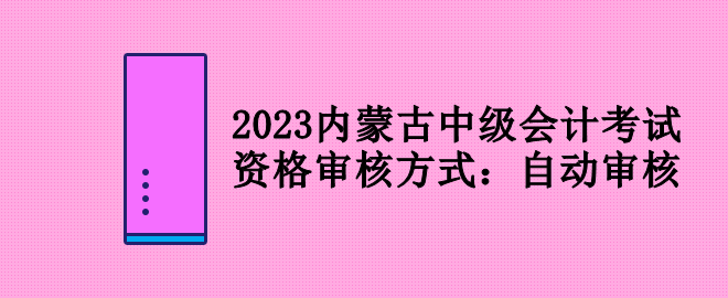 2023內蒙古中級會計考試資格審核方式：自動審核