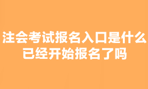 2023年注會(huì)考試報(bào)名已經(jīng)開始了嗎？在哪報(bào)名啊？