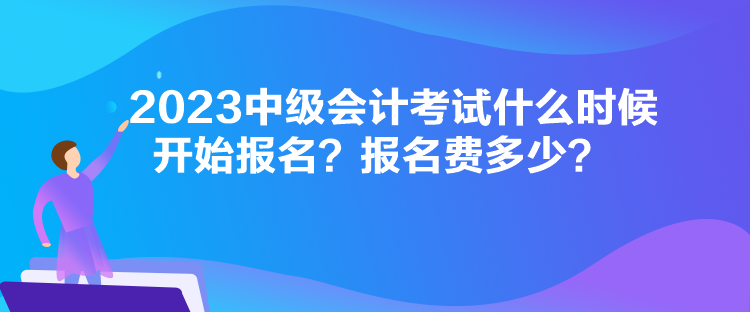 2023中級會計(jì)考試什么時候開始報(bào)名？報(bào)名費(fèi)多少？