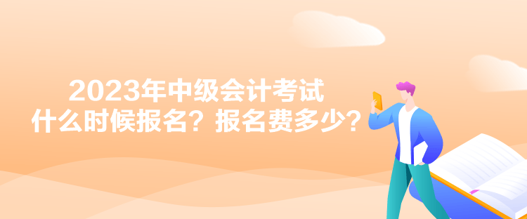 2023年中級會計(jì)考試什么時候報名？報名費(fèi)多少？