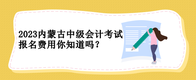 2023內(nèi)蒙古中級(jí)會(huì)計(jì)考試報(bào)名費(fèi)用你知道嗎？