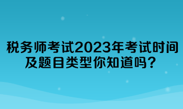 稅務(wù)師考試2023年考試時間及題目類型你知道嗎？