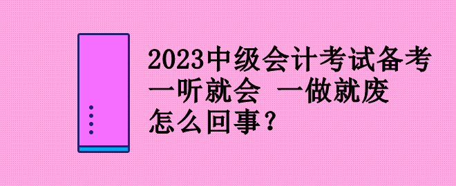 2023中級會計考試備考 一聽就會 一做就廢 怎么回事？