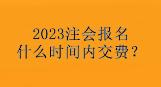 2023注會(huì)報(bào)名什么時(shí)間內(nèi)交費(fèi)？