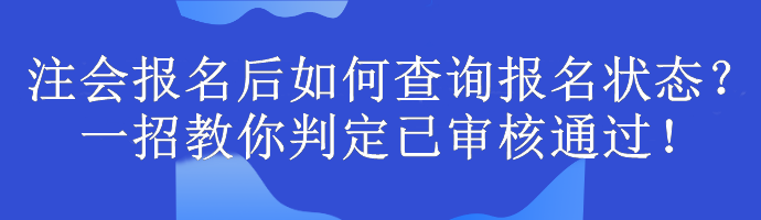 注會報名后如何查詢報名狀態(tài)？一招教你判定已審核通過！