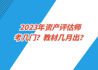 2023年資產(chǎn)評(píng)估師考幾門(mén)？教材幾月出？