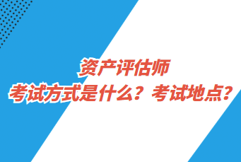 資產(chǎn)評估師考試方式是什么？考試地點(diǎn)？