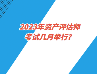 2023年資產評估師考試幾月舉行？