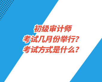 初級審計師考試幾月份舉行？考試方式是什么？