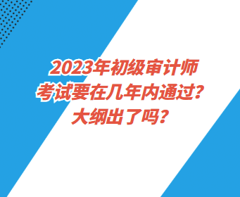 2023年初級(jí)審計(jì)師考試要在幾年內(nèi)通過？大綱出了嗎？