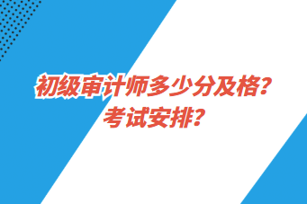 初級審計(jì)師多少分及格？考試安排？