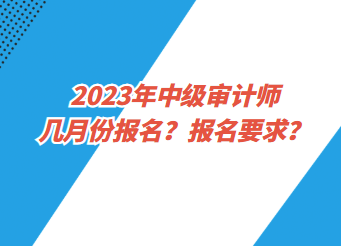 2023年中級審計師幾月份報名？報名要求？