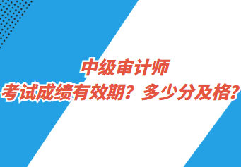 中級(jí)審計(jì)師考試成績(jī)有效期？多少分及格？