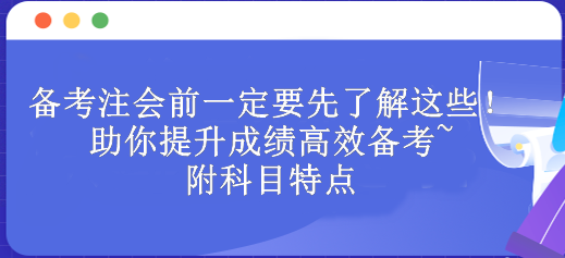 備考注會(huì)前一定要先了解這些！助你提升成績(jī)高效備考~附科目特點(diǎn)