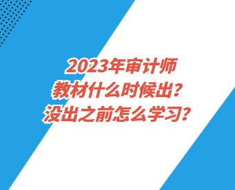 2023年審計師教材什么時候出？沒出之前怎么學習？