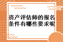 資產評估師的報名條件有哪些要求呢？