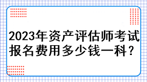 2023年資產(chǎn)評(píng)估師考試報(bào)名費(fèi)用多少錢(qián)一科？