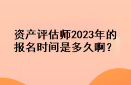 資產(chǎn)評(píng)估師2023年的報(bào)名時(shí)間是多久??？