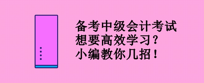 備考中級會計考試 想要高效學(xué)習(xí)？小編教你幾招！