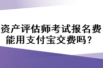 資產(chǎn)評估師考試報名費(fèi)能用支付寶交費(fèi)嗎？