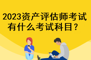 2023資產(chǎn)評估師考試有什么考試科目？