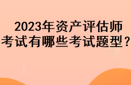 2023年資產(chǎn)評估師考試有哪些考試題型？