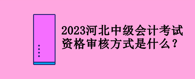 2023河北中級會計考試資格審核方式是什么？