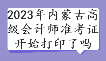 2023年內(nèi)蒙古高級會計師準(zhǔn)考證開始打印了嗎