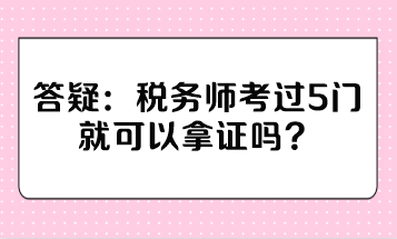 稅務(wù)師考過(guò)5門就可以拿證嗎？