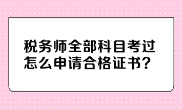 稅務(wù)師全部科目考過(guò)怎么申請(qǐng)合格證書(shū)？