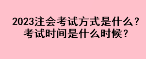 2023注會(huì)考試方式是什么？考試時(shí)間是什么時(shí)候？