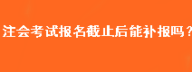 注會考試報(bào)名截止后能補(bǔ)報(bào)嗎？