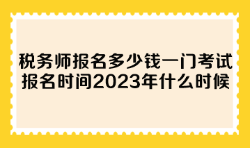 稅務(wù)師報(bào)名多少錢(qián)一門(mén)考試報(bào)名時(shí)間2023年什么時(shí)候？