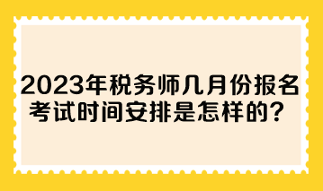 2023年稅務(wù)師幾月份報名考試時間安排是怎樣的？