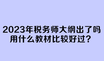 2023年稅務(wù)師大綱出了嗎？用什么教材比較好過？