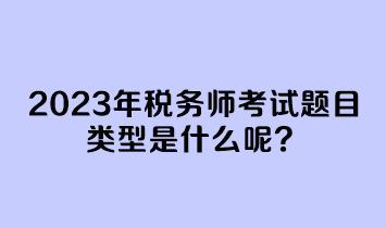 2023年稅務(wù)師考試題目類型是什么呢？