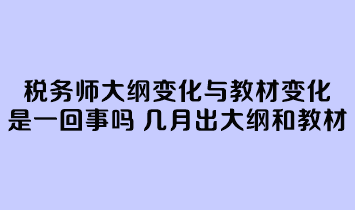 稅務(wù)師大綱變化與教材變化是一回事嗎？幾月份公布大綱和教材？