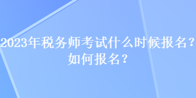 2023年稅務師考試什么時候報名？如何報名？