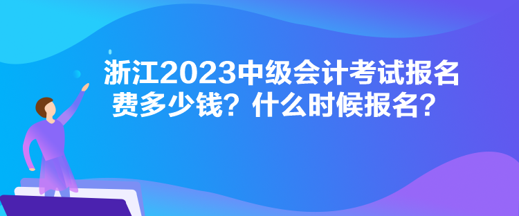 浙江2023中級會計考試報名費多少錢？什么時候報名？