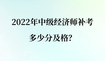 2022年中級(jí)經(jīng)濟(jì)師補(bǔ)考多少分及格？